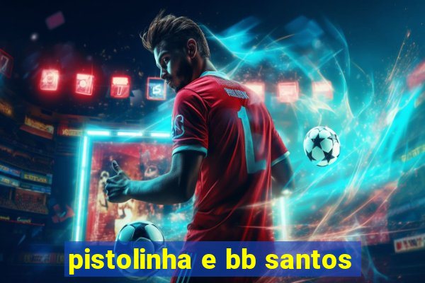 pistolinha e bb santos